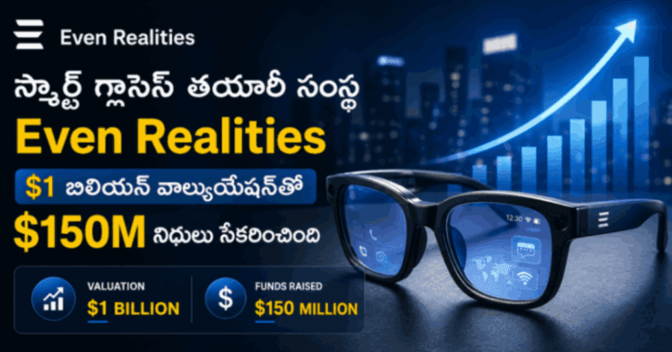 స్మార్ట్ గ్లాసెస్ తయారీ సంస్థ Even Realities $1 బిలియన్ వాల్యుయేషన్తో $150M నిధులు సేకరించింది